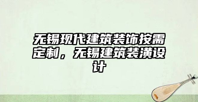 無(wú)錫現(xiàn)代建筑裝飾按需定制，無(wú)錫建筑裝潢設(shè)計(jì)