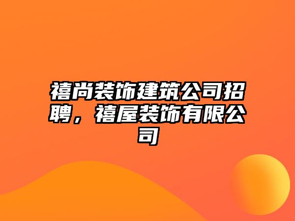 禧尚裝飾建筑公司招聘，禧屋裝飾有限公司