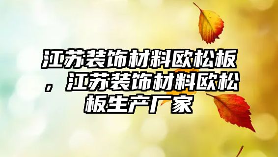江蘇裝飾材料歐松板，江蘇裝飾材料歐松板生產(chǎn)廠家