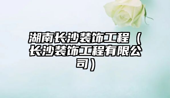 湖南長(zhǎng)沙裝飾工程（長(zhǎng)沙裝飾工程有限公司）