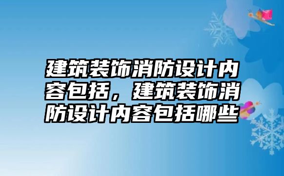 建筑裝飾消防設(shè)計(jì)內(nèi)容包括，建筑裝飾消防設(shè)計(jì)內(nèi)容包括哪些