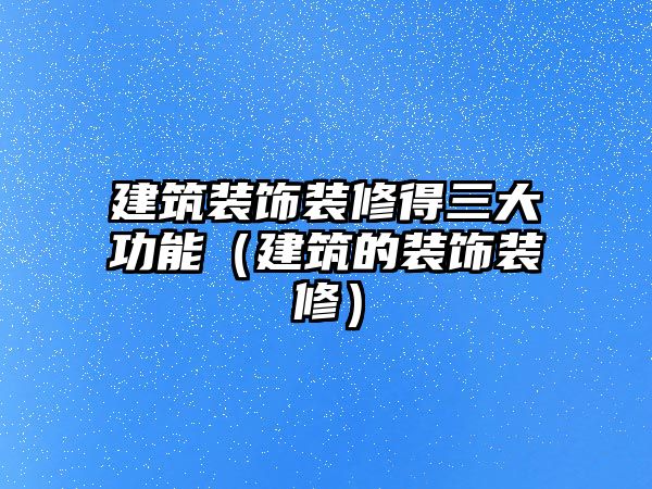 建筑裝飾裝修得三大功能（建筑的裝飾裝修）