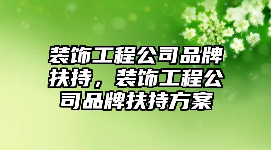 裝飾工程公司品牌扶持，裝飾工程公司品牌扶持方案