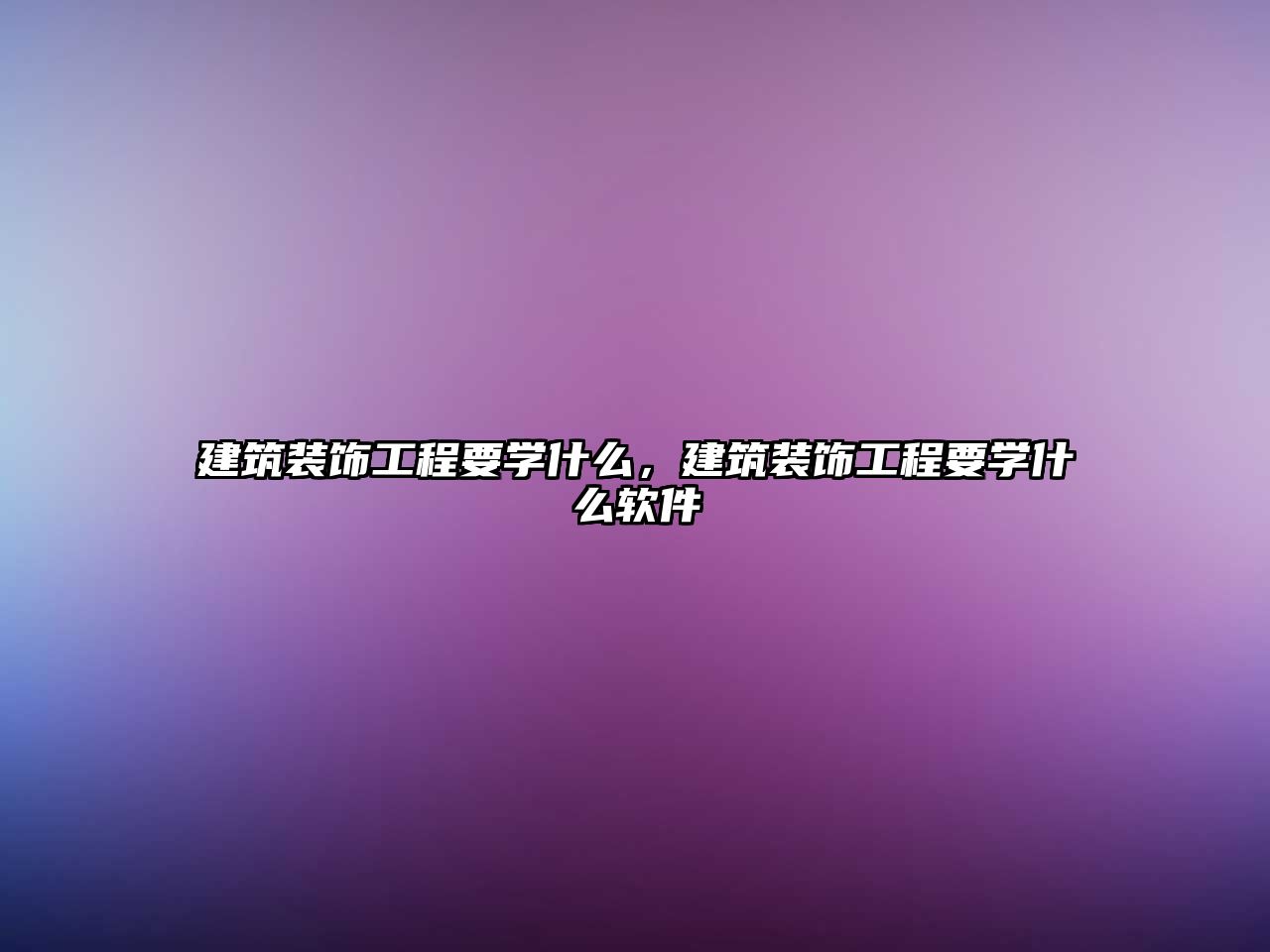 建筑裝飾工程要學(xué)什么，建筑裝飾工程要學(xué)什么軟件