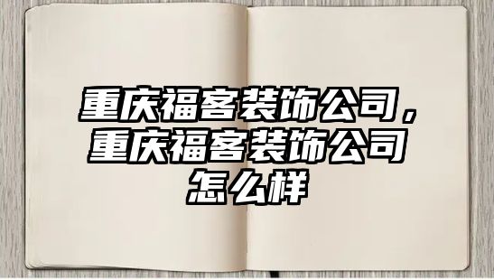 重慶福客裝飾公司，重慶福客裝飾公司怎么樣