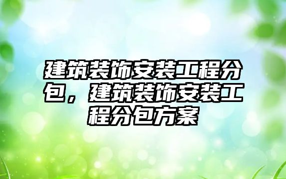 建筑裝飾安裝工程分包，建筑裝飾安裝工程分包方案