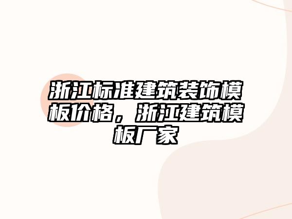 浙江標準建筑裝飾模板價格，浙江建筑模板廠家