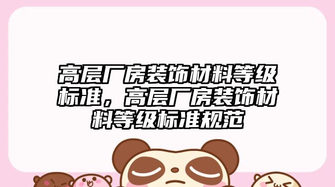 高層廠房裝飾材料等級標(biāo)準(zhǔn)，高層廠房裝飾材料等級標(biāo)準(zhǔn)規(guī)范