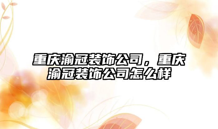 重慶渝冠裝飾公司，重慶渝冠裝飾公司怎么樣