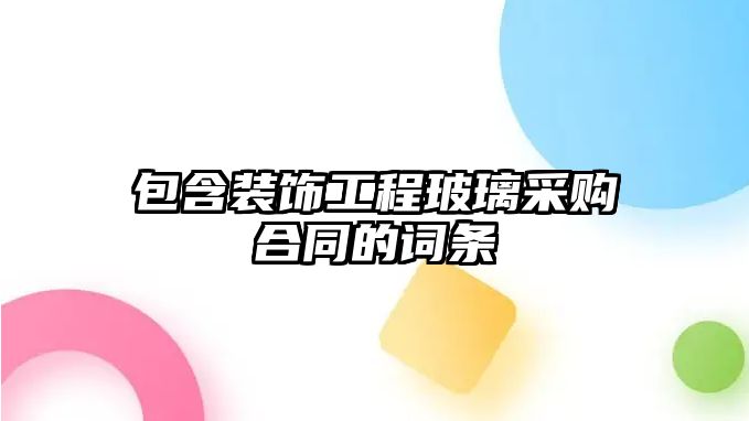 包含裝飾工程玻璃采購(gòu)合同的詞條