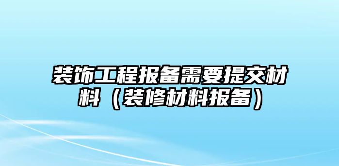 裝飾工程報(bào)備需要提交材料（裝修材料報(bào)備）