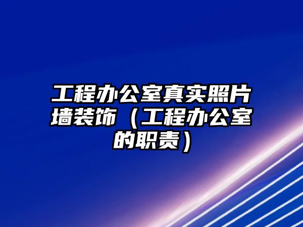 工程辦公室真實照片墻裝飾（工程辦公室的職責）
