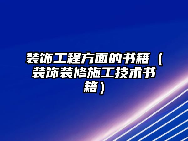 裝飾工程方面的書(shū)籍（裝飾裝修施工技術(shù)書(shū)籍）