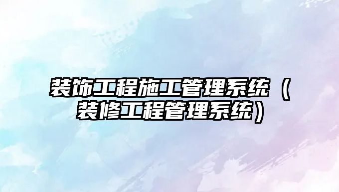 裝飾工程施工管理系統(tǒng)（裝修工程管理系統(tǒng)）