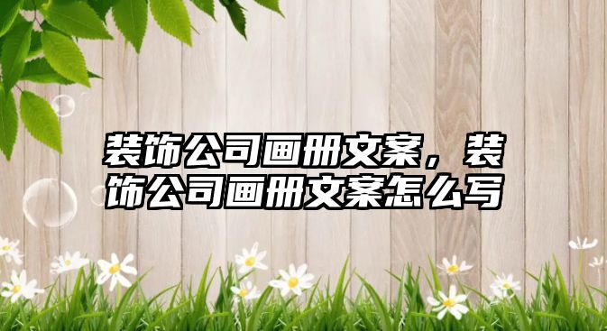 裝飾公司畫冊文案，裝飾公司畫冊文案怎么寫