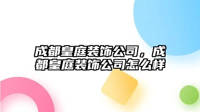 成都皇庭裝飾公司，成都皇庭裝飾公司怎么樣
