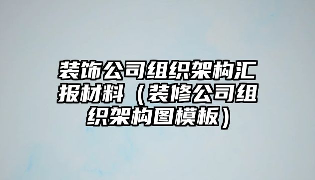 裝飾公司組織架構(gòu)匯報(bào)材料（裝修公司組織架構(gòu)圖模板）