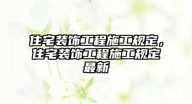 住宅裝飾工程施工規(guī)定，住宅裝飾工程施工規(guī)定最新