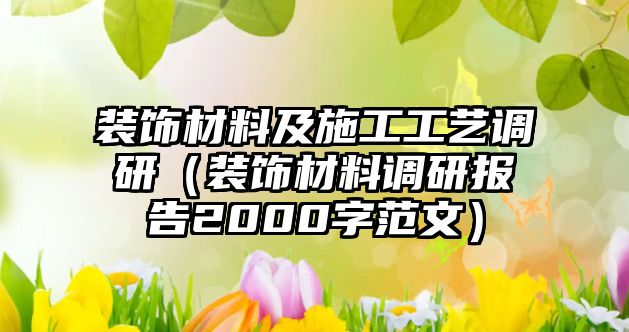 裝飾材料及施工工藝調(diào)研（裝飾材料調(diào)研報(bào)告2000字范文）