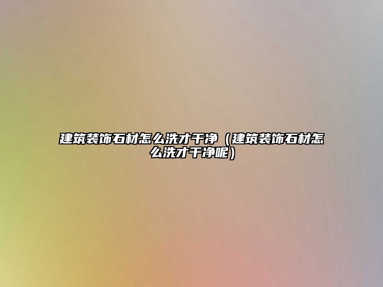 建筑裝飾石材怎么洗才干凈（建筑裝飾石材怎么洗才干凈呢）