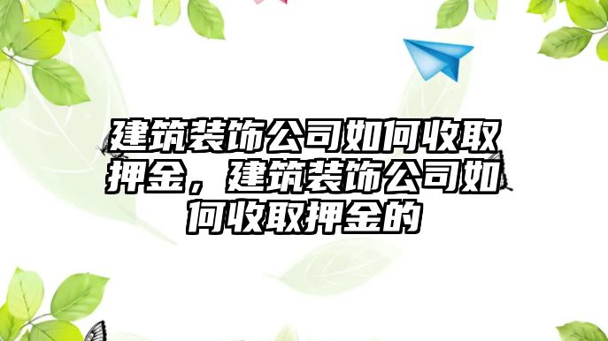 建筑裝飾公司如何收取押金，建筑裝飾公司如何收取押金的