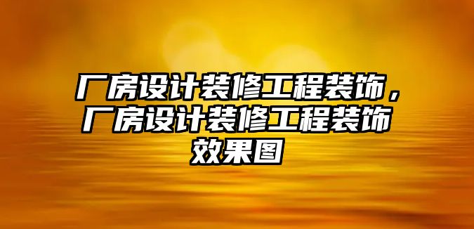 廠房設(shè)計(jì)裝修工程裝飾，廠房設(shè)計(jì)裝修工程裝飾效果圖