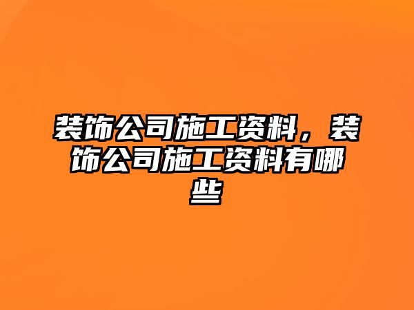 裝飾公司施工資料，裝飾公司施工資料有哪些