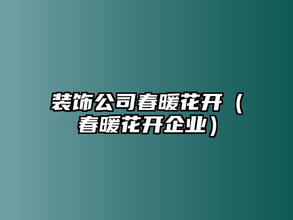 裝飾公司春暖花開（春暖花開企業(yè)）