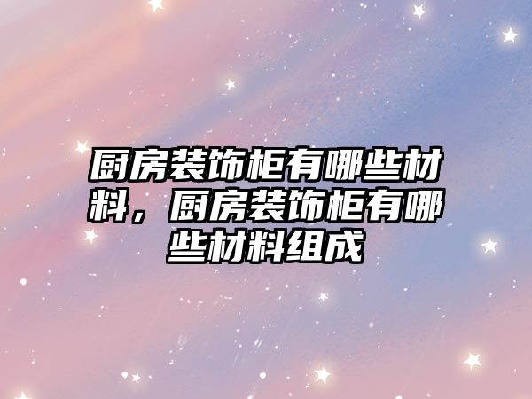 廚房裝飾柜有哪些材料，廚房裝飾柜有哪些材料組成