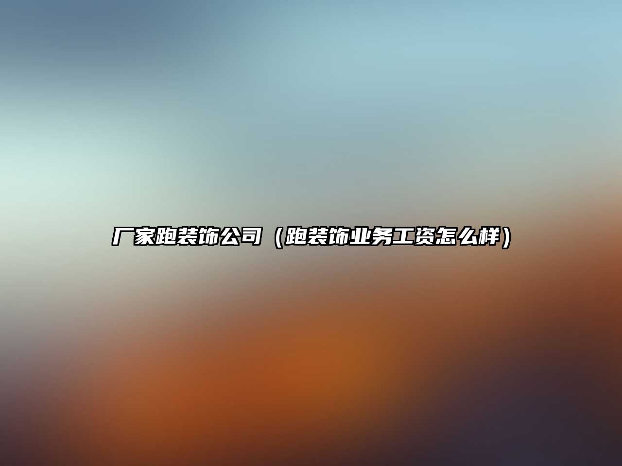 廠家跑裝飾公司（跑裝飾業(yè)務(wù)工資怎么樣）