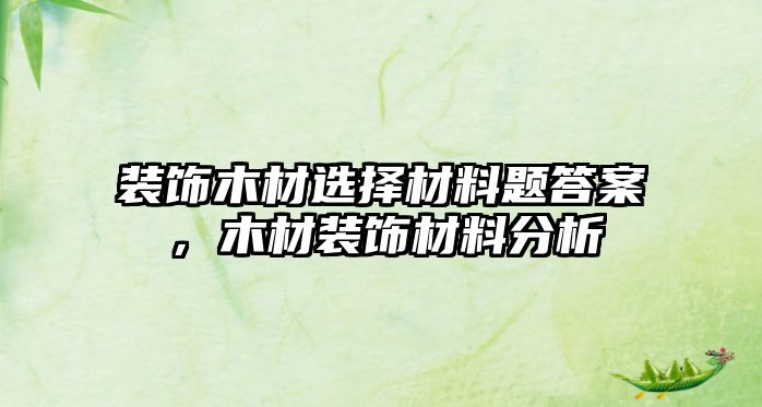 裝飾木材選擇材料題答案，木材裝飾材料分析
