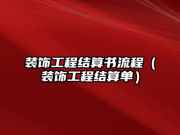 裝飾工程結(jié)算書流程（裝飾工程結(jié)算單）