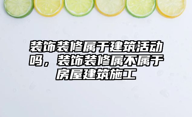 裝飾裝修屬于建筑活動(dòng)嗎，裝飾裝修屬不屬于房屋建筑施工