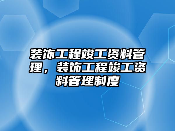 裝飾工程竣工資料管理，裝飾工程竣工資料管理制度