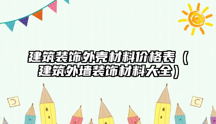 建筑裝飾外殼材料價(jià)格表（建筑外墻裝飾材料大全）