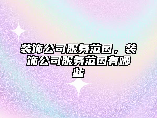 裝飾公司服務范圍，裝飾公司服務范圍有哪些