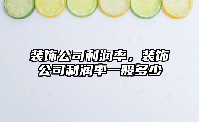 裝飾公司利潤率，裝飾公司利潤率一般多少