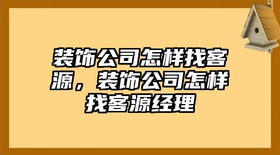 裝飾公司怎樣找客源，裝飾公司怎樣找客源經(jīng)理