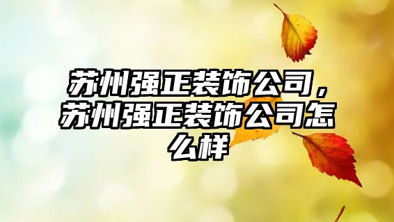 蘇州強(qiáng)正裝飾公司，蘇州強(qiáng)正裝飾公司怎么樣