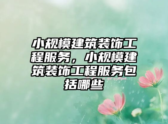 小規(guī)模建筑裝飾工程服務(wù)，小規(guī)模建筑裝飾工程服務(wù)包括哪些