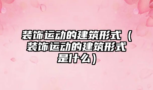 裝飾運(yùn)動的建筑形式（裝飾運(yùn)動的建筑形式是什么）