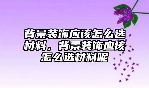 背景裝飾應(yīng)該怎么選材料，背景裝飾應(yīng)該怎么選材料呢