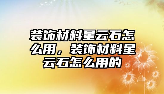 裝飾材料星云石怎么用，裝飾材料星云石怎么用的