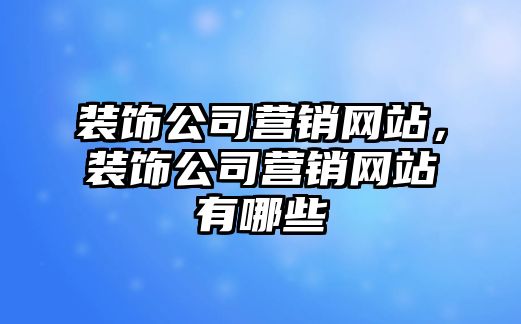 裝飾公司營銷網(wǎng)站，裝飾公司營銷網(wǎng)站有哪些