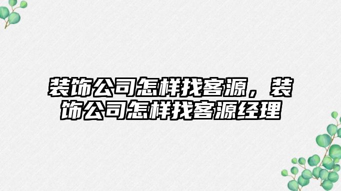 裝飾公司怎樣找客源，裝飾公司怎樣找客源經(jīng)理
