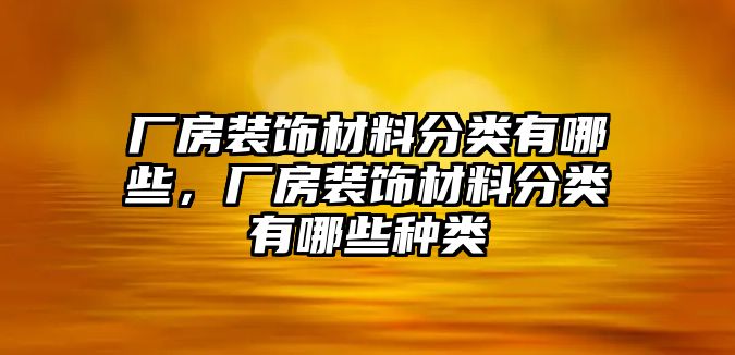 廠房裝飾材料分類有哪些，廠房裝飾材料分類有哪些種類