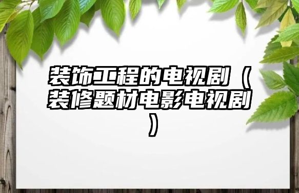 裝飾工程的電視?。ㄑb修題材電影電視?。?/> 
										</a>
									</div>
									<div   id=