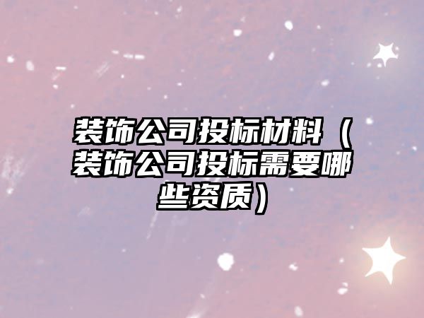 裝飾公司投標(biāo)材料（裝飾公司投標(biāo)需要哪些資質(zhì)）