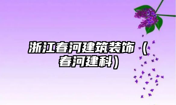 浙江春河建筑裝飾（春河建科）