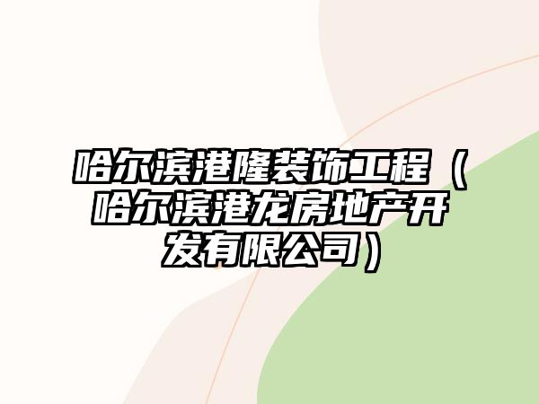 哈爾濱港隆裝飾工程（哈爾濱港龍房地產(chǎn)開發(fā)有限公司）